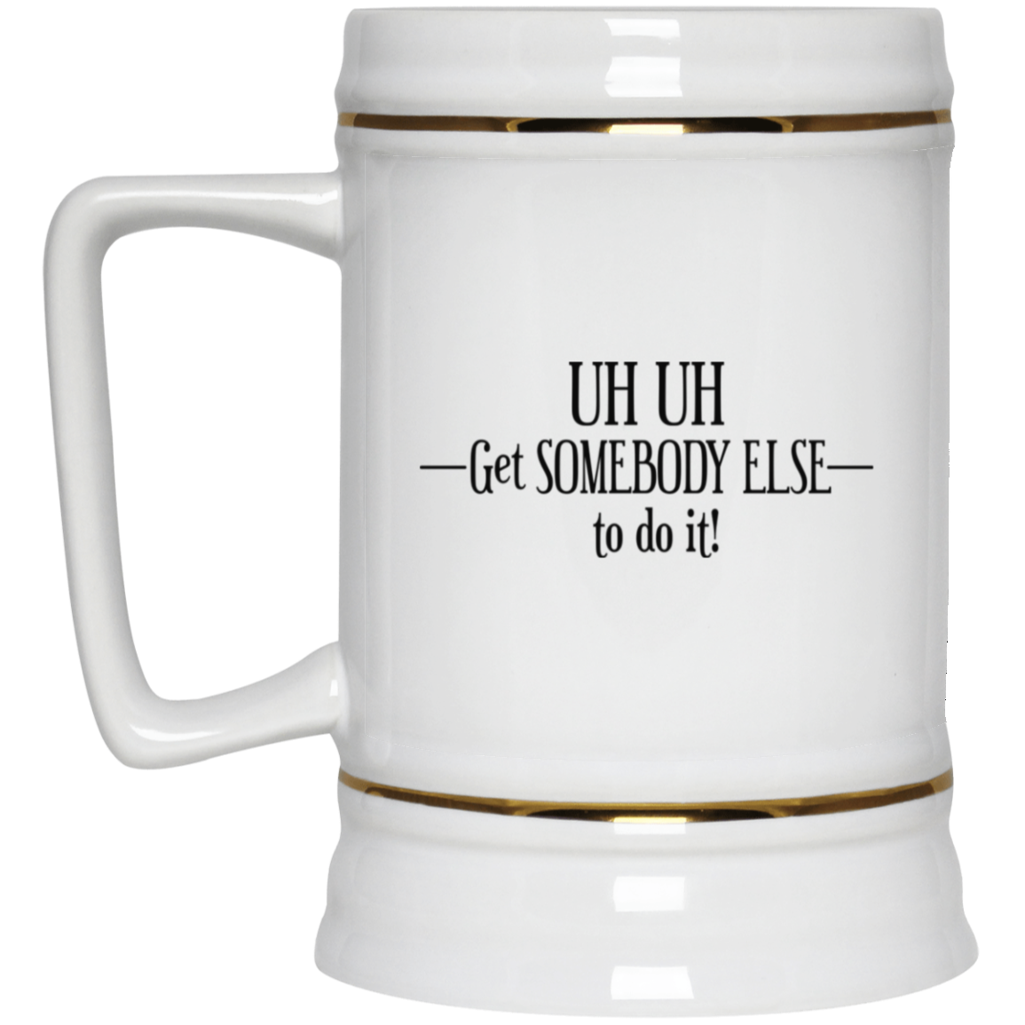 Get Somebody Else-Beer Stein 22oz.