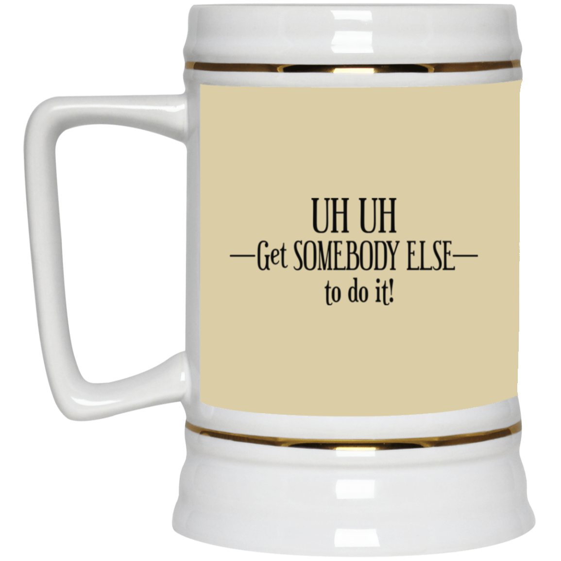 Get Somebody Else-Beer Stein 22oz.