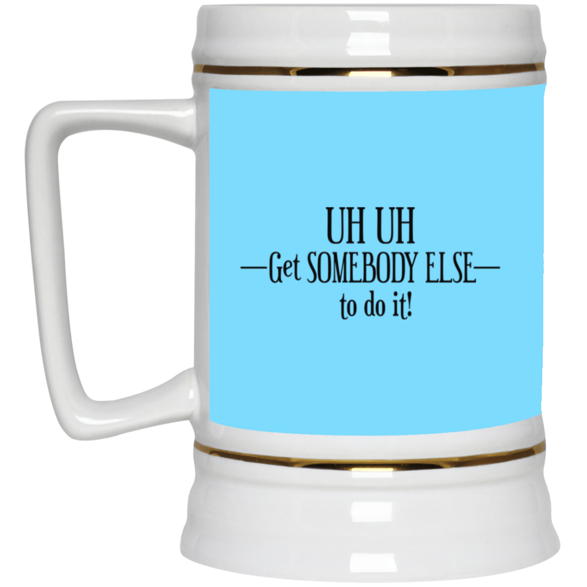 Get Somebody Else-Beer Stein 22oz.